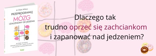 Przeprogramuj mózg uzależniony od jedzenia. Jak dzięki neuronauce opanować zachcianki i uwolnić się od cukru oraz żywności wysokoprzetworzonej